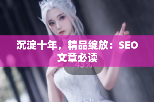 沉淀十年，精品绽放：SEO文章必读