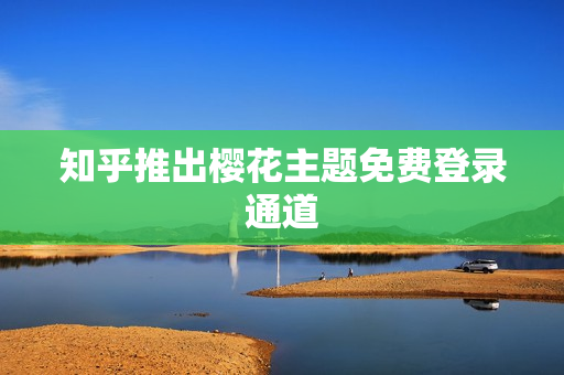 知乎推出樱花主题免费登录通道