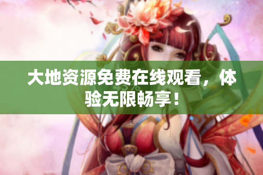大地资源免费在线观看，体验无限畅享！