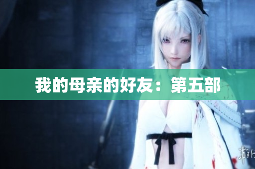 我的母亲的好友：第五部