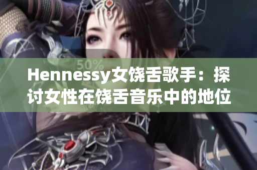 Hennessy女饶舌歌手：探讨女性在饶舌音乐中的地位