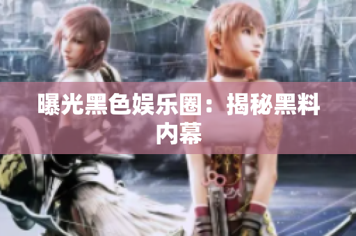 曝光黑色娱乐圈：揭秘黑料内幕