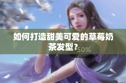 如何打造甜美可爱的草莓奶茶发型？