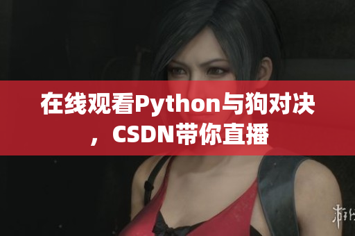 在线观看Python与狗对决，CSDN带你直播
