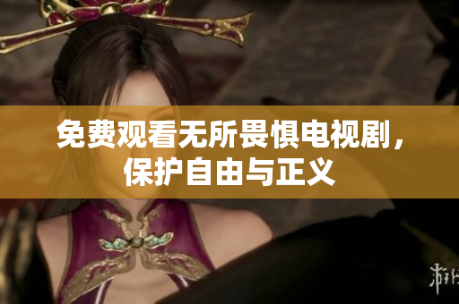免费观看无所畏惧电视剧，保护自由与正义