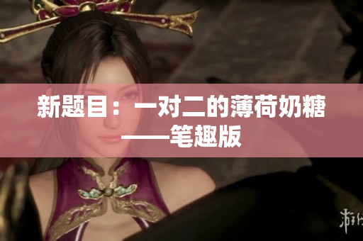 新题目：一对二的薄荷奶糖——笔趣版