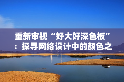 重新审视“好大好深色板”：探寻网络设计中的颜色之道