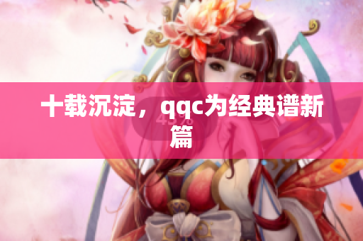 十载沉淀，qqc为经典谱新篇
