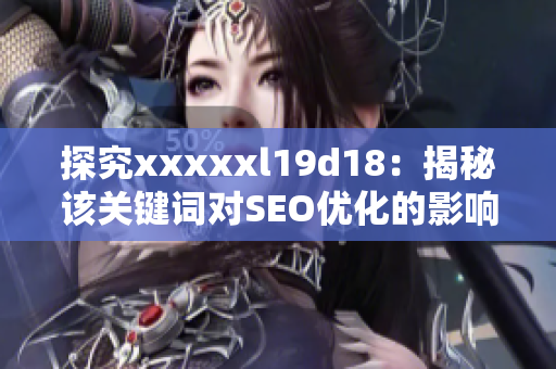 探究xxxxxl19d18：揭秘该关键词对SEO优化的影响