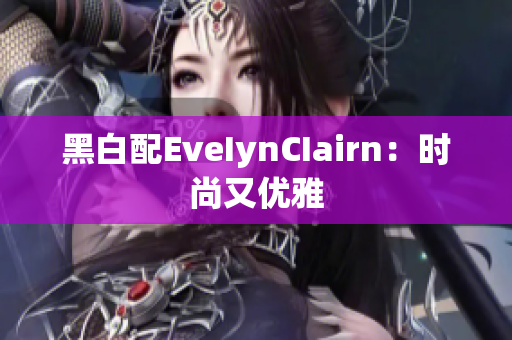 黑白配EveIynCIairn：时尚又优雅