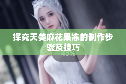 探究天美麻花果冻的制作步骤及技巧