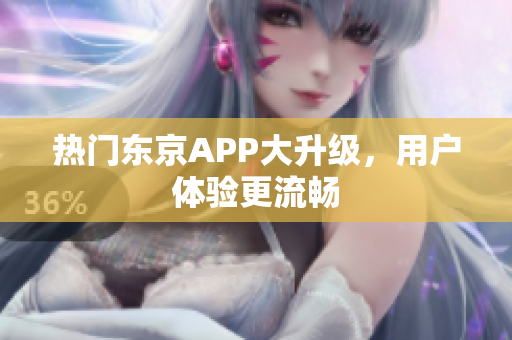 热门东京APP大升级，用户体验更流畅
