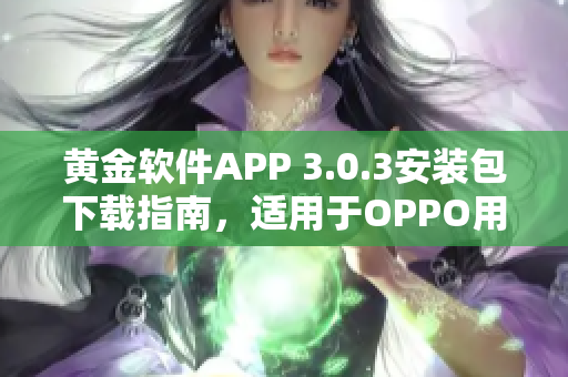 黄金软件APP 3.0.3安装包下载指南，适用于OPPO用户