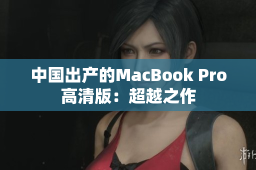 中国出产的MacBook Pro高清版：超越之作