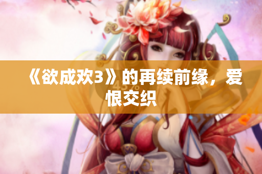 《欲成欢3》的再续前缘，爱恨交织