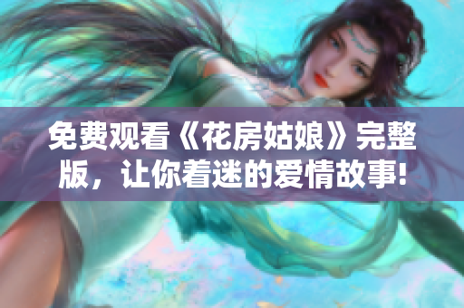 免费观看《花房姑娘》完整版，让你着迷的爱情故事!