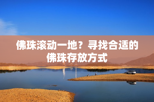 佛珠滚动一地？寻找合适的佛珠存放方式