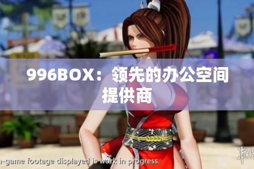 996BOX：领先的办公空间提供商