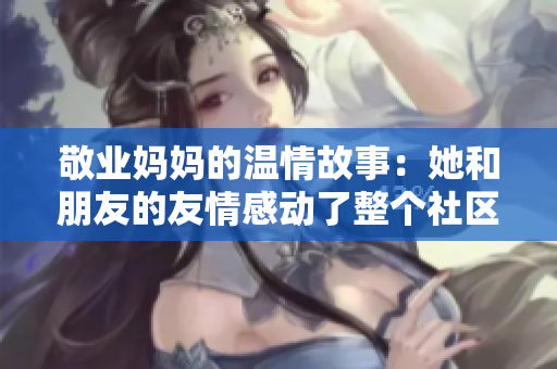 敬业妈妈的温情故事：她和朋友的友情感动了整个社区