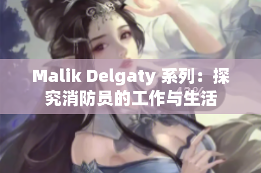 Malik Delgaty 系列：探究消防员的工作与生活