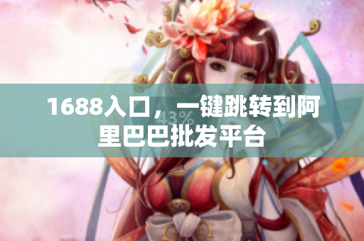 1688入口，一键跳转到阿里巴巴批发平台