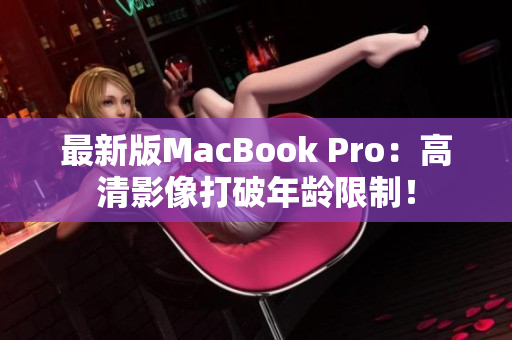 最新版MacBook Pro：高清影像打破年龄限制！