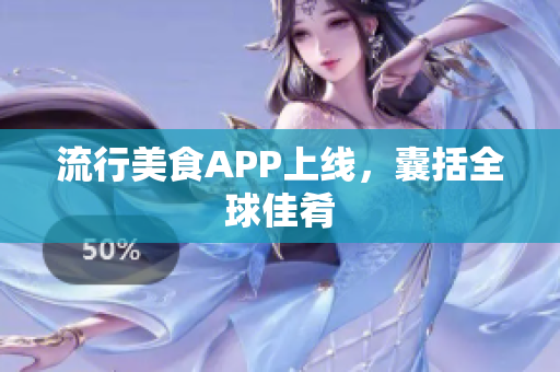 流行美食APP上线，囊括全球佳肴