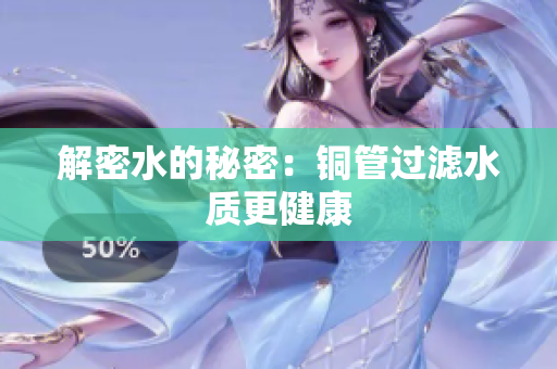 解密水的秘密：铜管过滤水质更健康