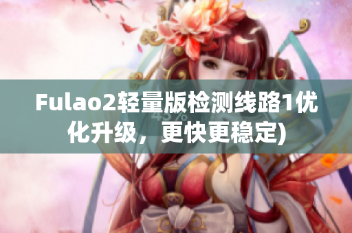 Fulao2轻量版检测线路1优化升级，更快更稳定)