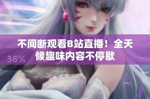 不间断观看B站直播！全天候趣味内容不停歇