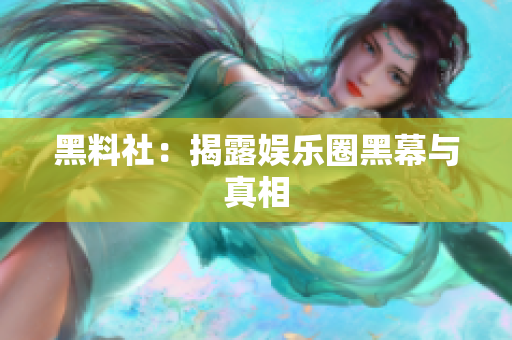 黑料社：揭露娱乐圈黑幕与真相