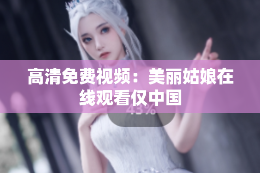 高清免费视频：美丽姑娘在线观看仅中国