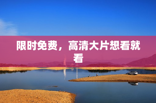 限时免费，高清大片想看就看