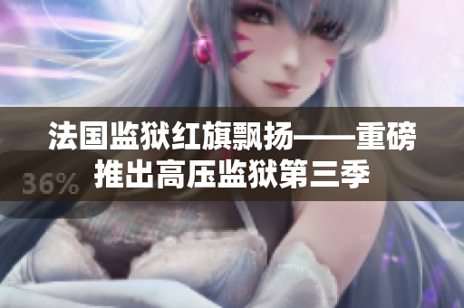 法国监狱红旗飘扬——重磅推出高压监狱第三季