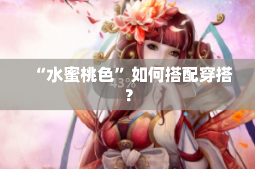 “水蜜桃色”如何搭配穿搭？