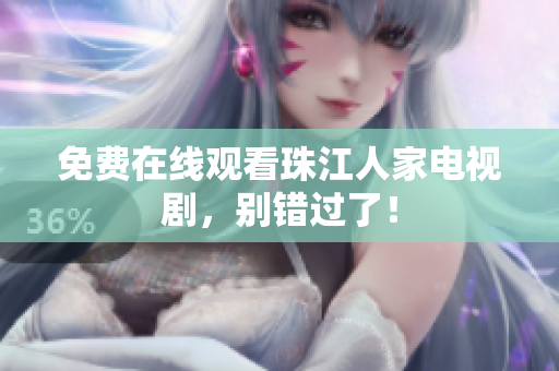 免费在线观看珠江人家电视剧，别错过了！