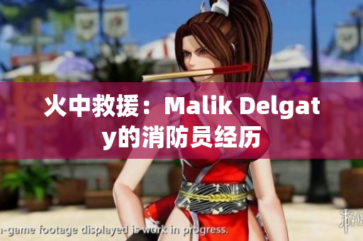火中救援：Malik Delgaty的消防员经历