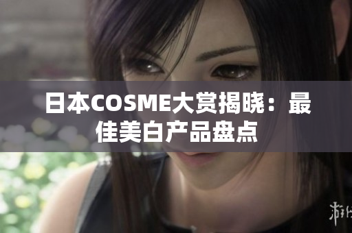 日本COSME大赏揭晓：最佳美白产品盘点