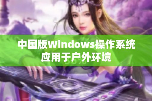 中国版Windows操作系统应用于户外环境