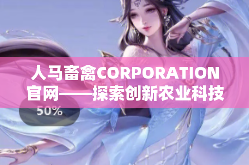 人马畜禽CORPORATION官网——探索创新农业科技