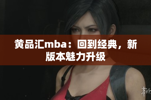 黄品汇mba：回到经典，新版本魅力升级