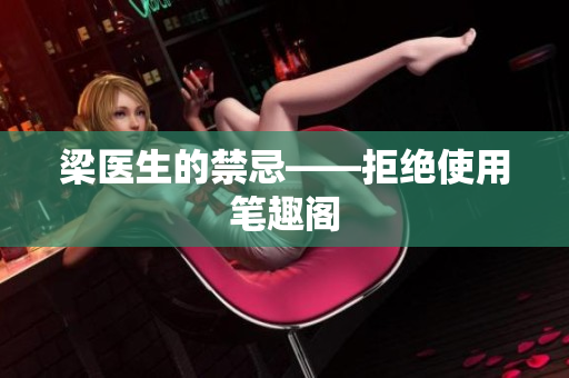 梁医生的禁忌——拒绝使用笔趣阁