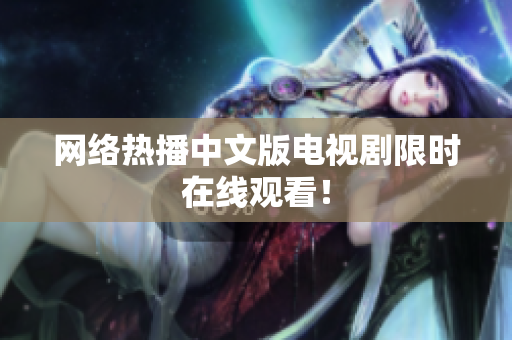 网络热播中文版电视剧限时在线观看！