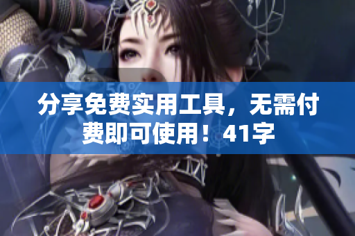 分享免费实用工具，无需付费即可使用！41字