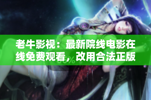 老牛影视：最新院线电影在线免费观看，改用合法正版网站保障用户安全！