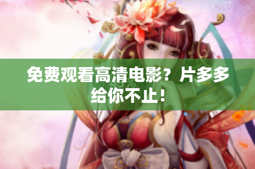 免费观看高清电影？片多多给你不止！