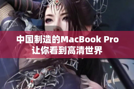 中国制造的MacBook Pro让你看到高清世界