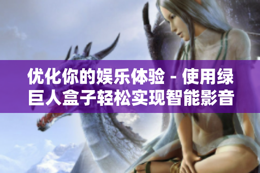 优化你的娱乐体验 - 使用绿巨人盒子轻松实现智能影音播放