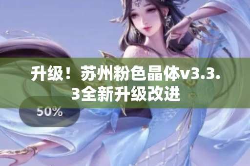 升级！苏州粉色晶体v3.3.3全新升级改进
