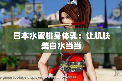 日本水蜜桃身体乳：让肌肤美白水当当